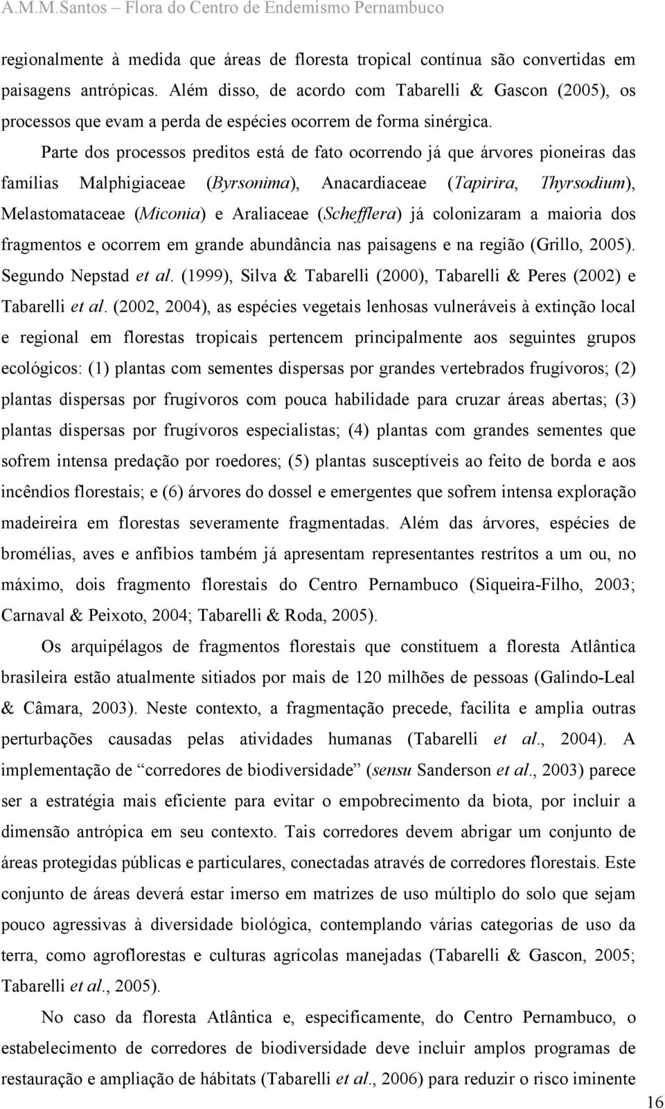 Parte dos processos preditos está de fato ocorrendo já que árvores pioneiras das famílias Malphigiaceae (Byrsonima), Anacardiaceae (Tapirira, Thyrsodium), Melastomataceae (Miconia) e Araliaceae