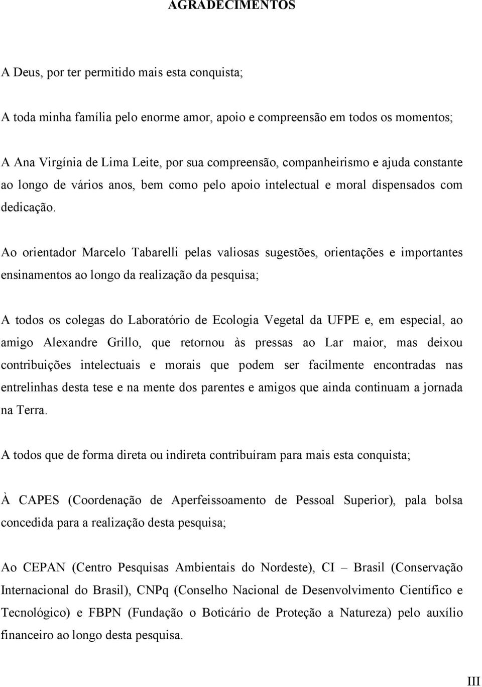 Ao orientador Marcelo Tabarelli pelas valiosas sugestões, orientações e importantes ensinamentos ao longo da realização da pesquisa; A todos os colegas do Laboratório de Ecologia Vegetal da UFPE e,