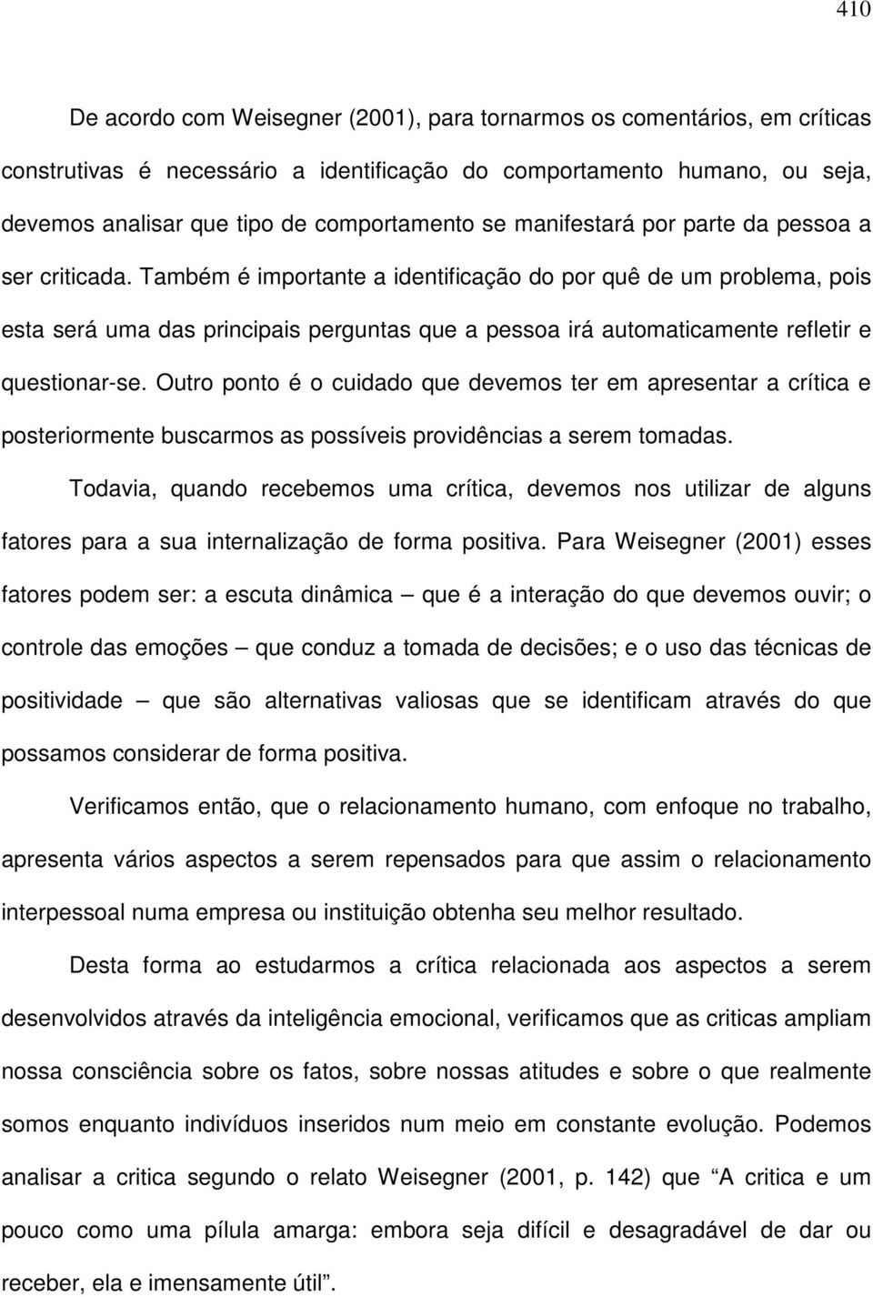 Também é importante a identificação do por quê de um problema, pois esta será uma das principais perguntas que a pessoa irá automaticamente refletir e questionar-se.