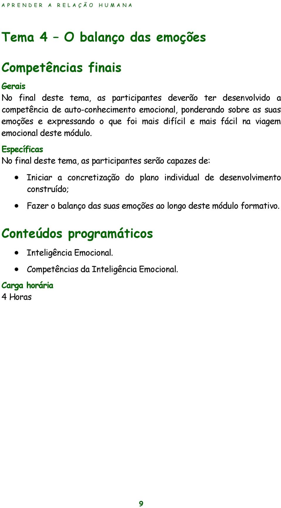 Específicas No final deste tema, as participantes serão capazes de: Iniciar a concretização do plano individual de desenvolvimento construído; Fazer o