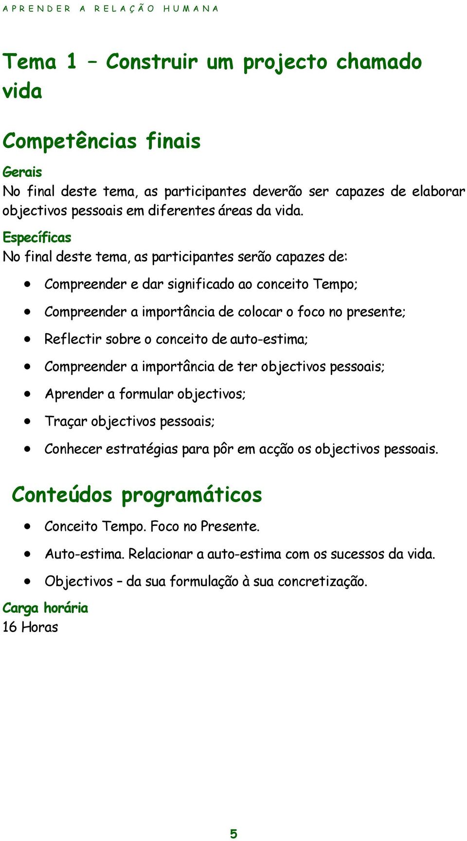 conceito de auto-estima; Compreender a importância de ter objectivos pessoais; Aprender a formular objectivos; Traçar objectivos pessoais; Conhecer estratégias para pôr em acção os objectivos