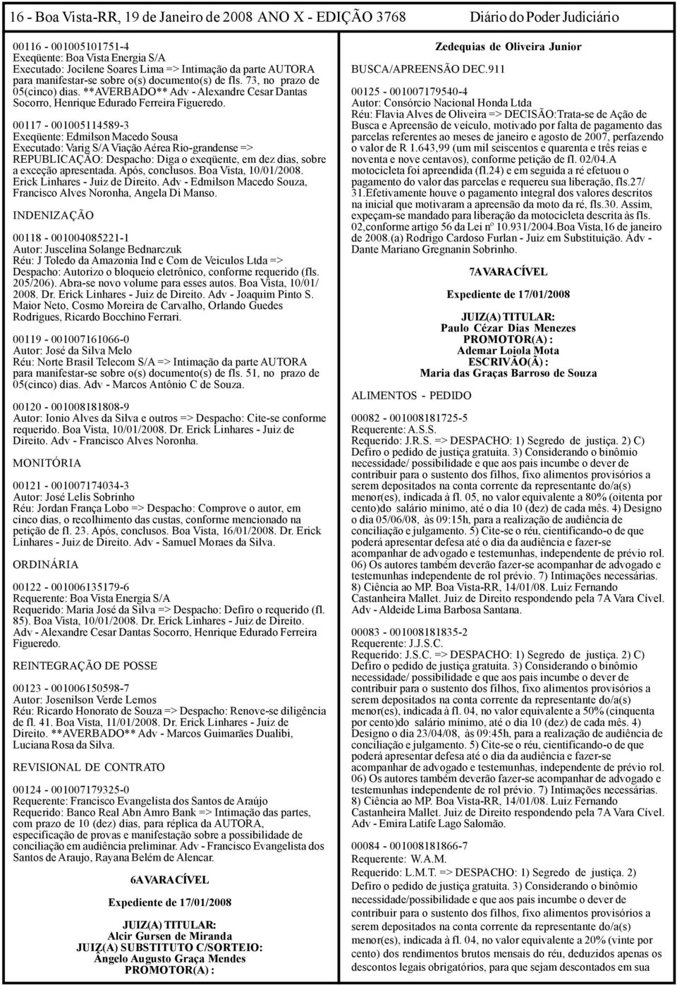 00117-001005114589-3 Exeqüente: Edmilson Macedo Sousa Executado: Varig S/A Viação Aérea Rio-grandense => REPUBLICAÇÃO: Despacho: Diga o exeqüente, em dez dias, sobre a exceção apresentada.