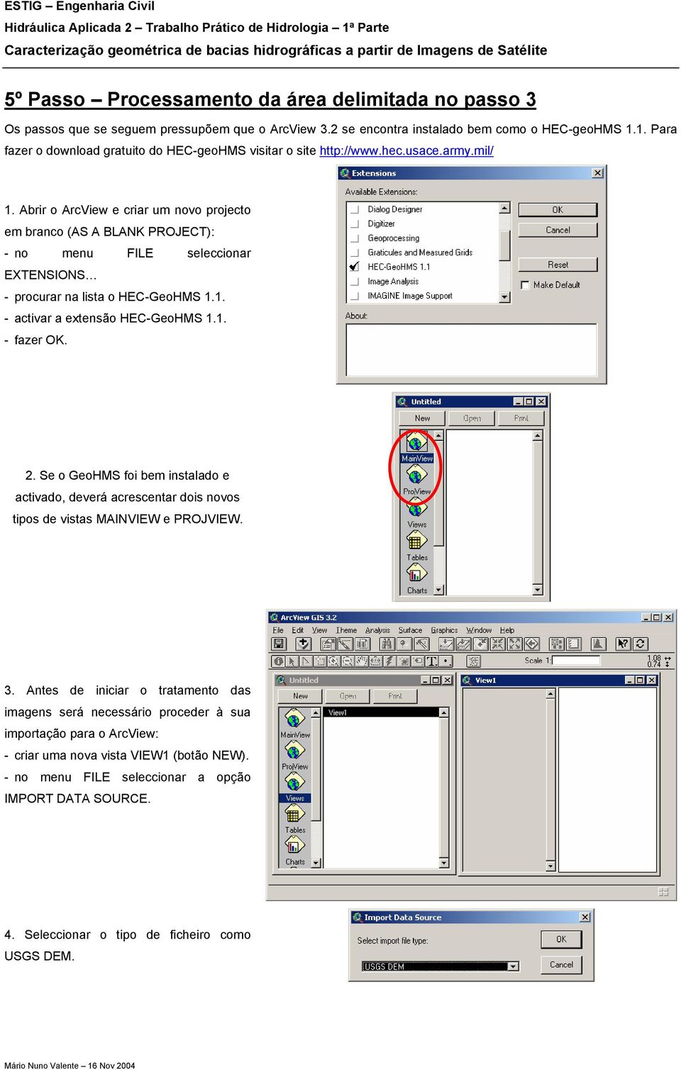 Abrir o ArcView e criar um novo projecto em branco (AS A BLANK PROJECT): - no menu FILE seleccionar EXTENSIONS - procurar na lista o HEC-GeoHMS 1.1. - activar a extensão HEC-GeoHMS 1.1. - fazer OK. 2.