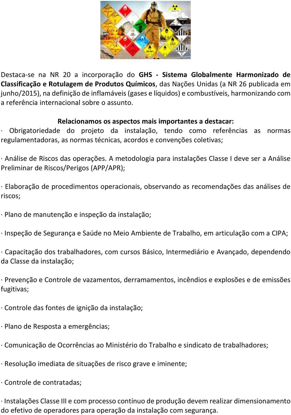 Relacionamos os aspectos mais importantes a destacar: Obrigatoriedade do projeto da instalação, tendo como referências as normas regulamentadoras, as normas técnicas, acordos e convenções coletivas;