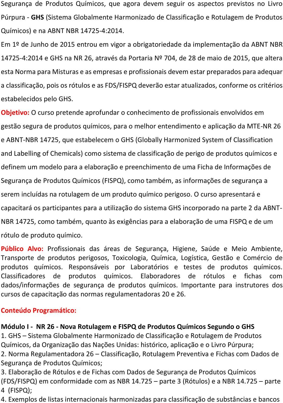 Em 1º de Junho de 2015 entrou em vigor a obrigatoriedade da implementação da ABNT NBR 14725-4:2014 e GHS na NR 26, através da Portaria Nº 704, de 28 de maio de 2015, que altera esta Norma para