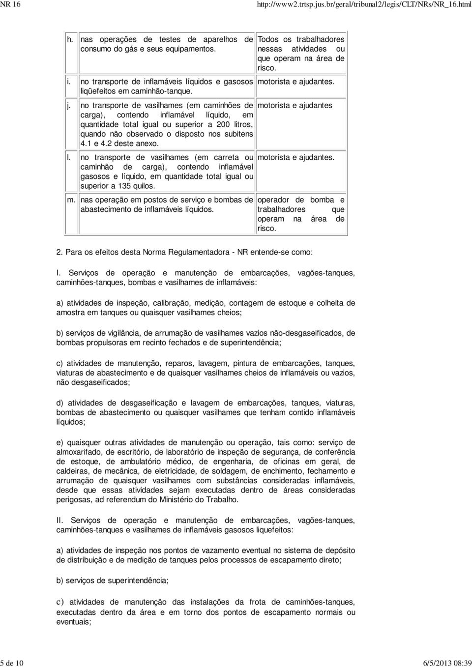 2 deste anexo. l. no transporte de vasilhames (em carreta ou caminhão de carga), contendo inflamável gasosos e líquido, em quantidade total igual ou superior a 135 quilos. m.