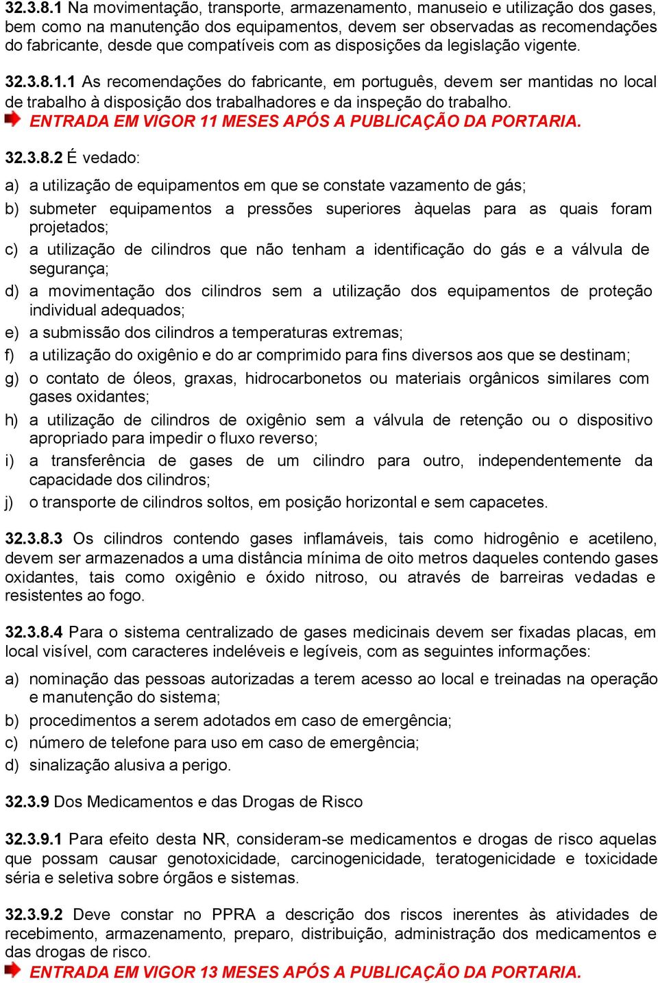 as disposições da legislação vigente. 1.1 As recomendações do fabricante, em português, devem ser mantidas no local de trabalho à disposição dos trabalhadores e da inspeção do trabalho.