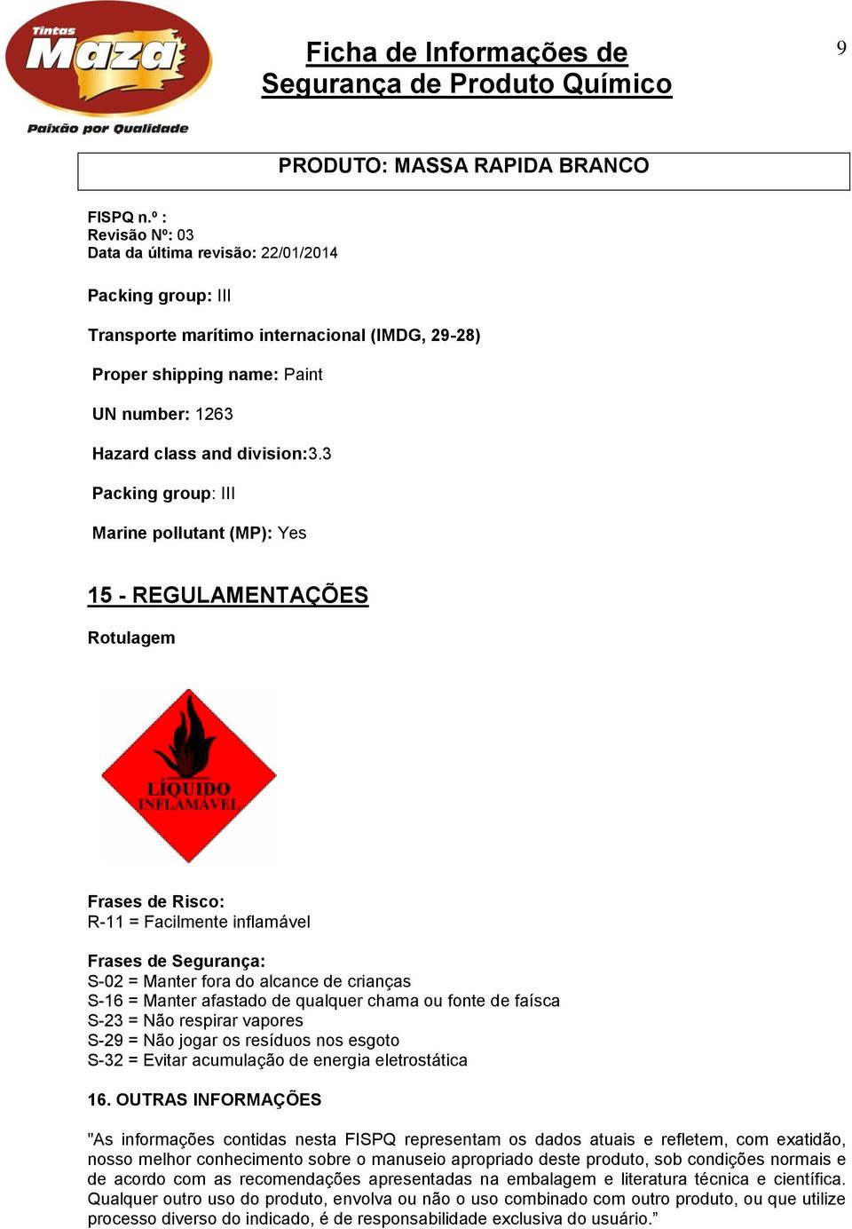 Manter afastado de qualquer chama ou fonte de faísca S-23 = Não respirar vapores S-29 = Não jogar os resíduos nos esgoto S-32 = Evitar acumulação de energia eletrostática 16.