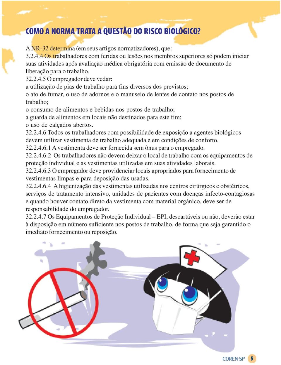 empregador deve vedar: a utilização de pias de trabalho para fins diversos dos previstos; o ato de fumar, o uso de adornos e o manuseio de lentes de contato nos postos de trabalho; o consumo de