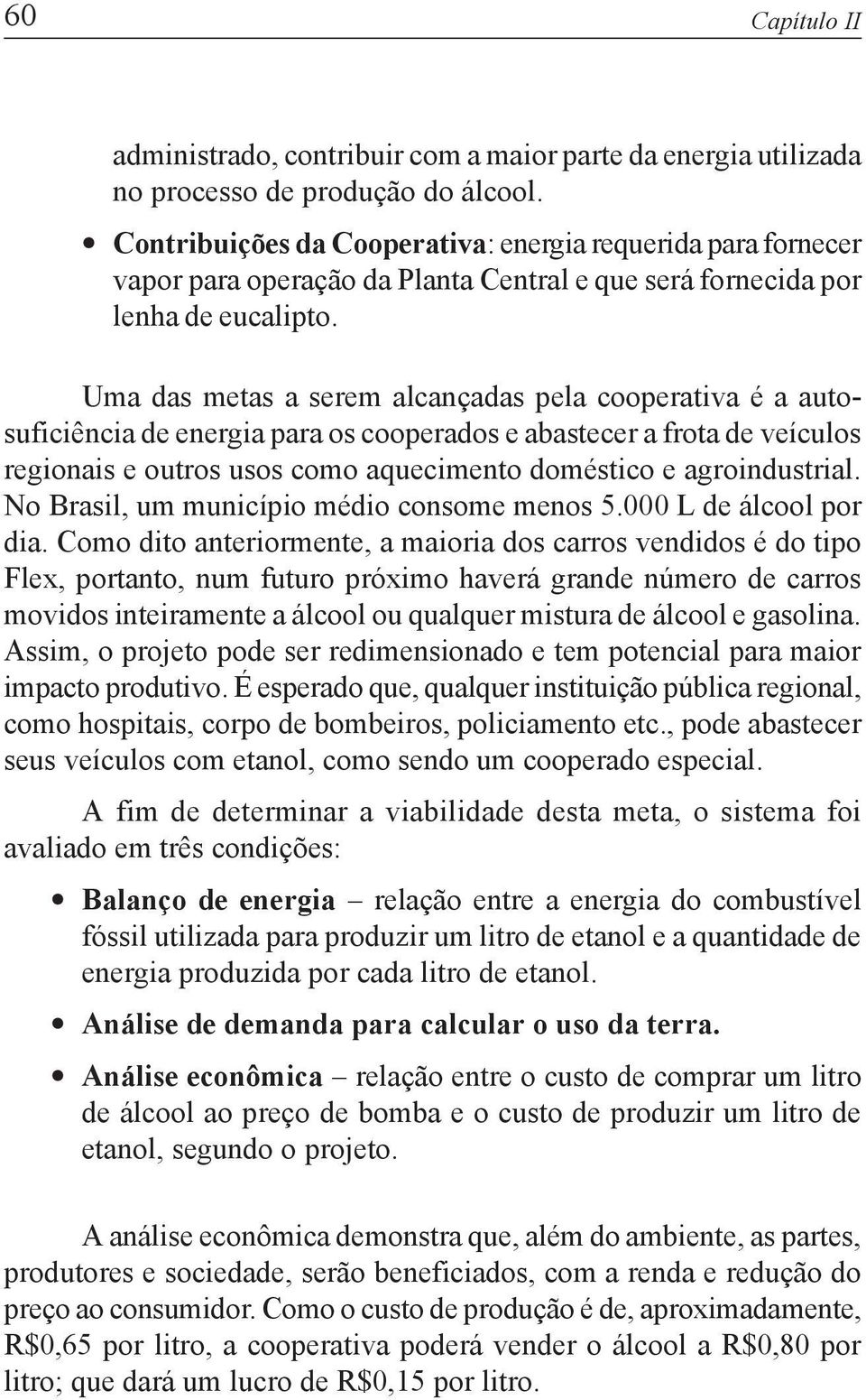 Uma das metas a serem alcançadas pela cooperativa é a autosuficiência de energia para os cooperados e abastecer a frota de veículos regionais e outros usos como aquecimento doméstico e agroindustrial.