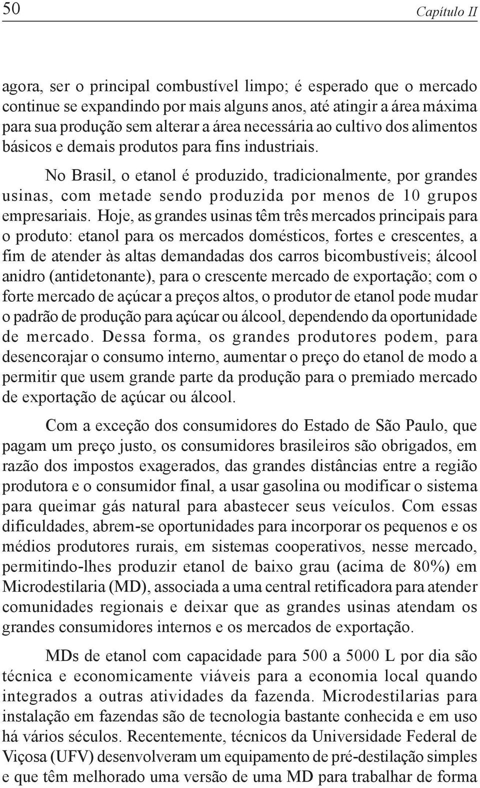 No Brasil, o etanol é produzido, tradicionalmente, por grandes usinas, com metade sendo produzida por menos de 10 grupos empresariais.