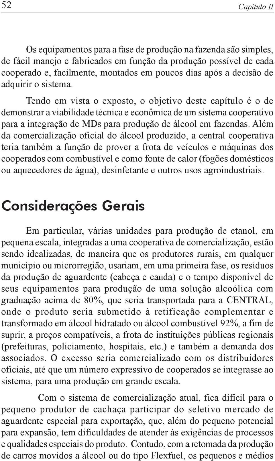 Tendo em vista o exposto, o objetivo deste capítulo é o de demonstrar a viabilidade técnica e econômica de um sistema cooperativo para a integração de MDs para produção de álcool em fazendas.