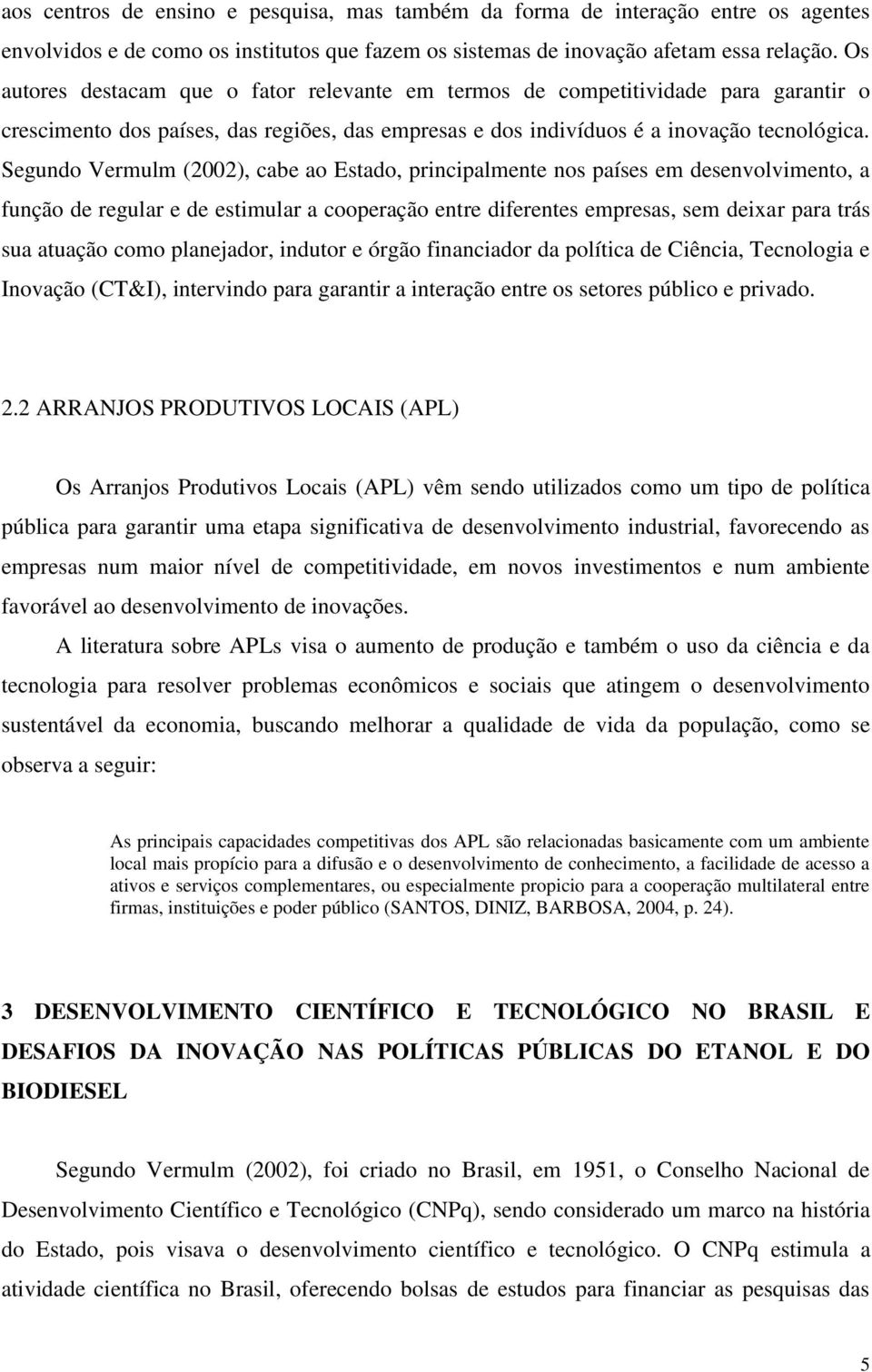 Segundo Vermulm (2002), cabe ao Estado, principalmente nos países em desenvolvimento, a função de regular e de estimular a cooperação entre diferentes empresas, sem deixar para trás sua atuação como