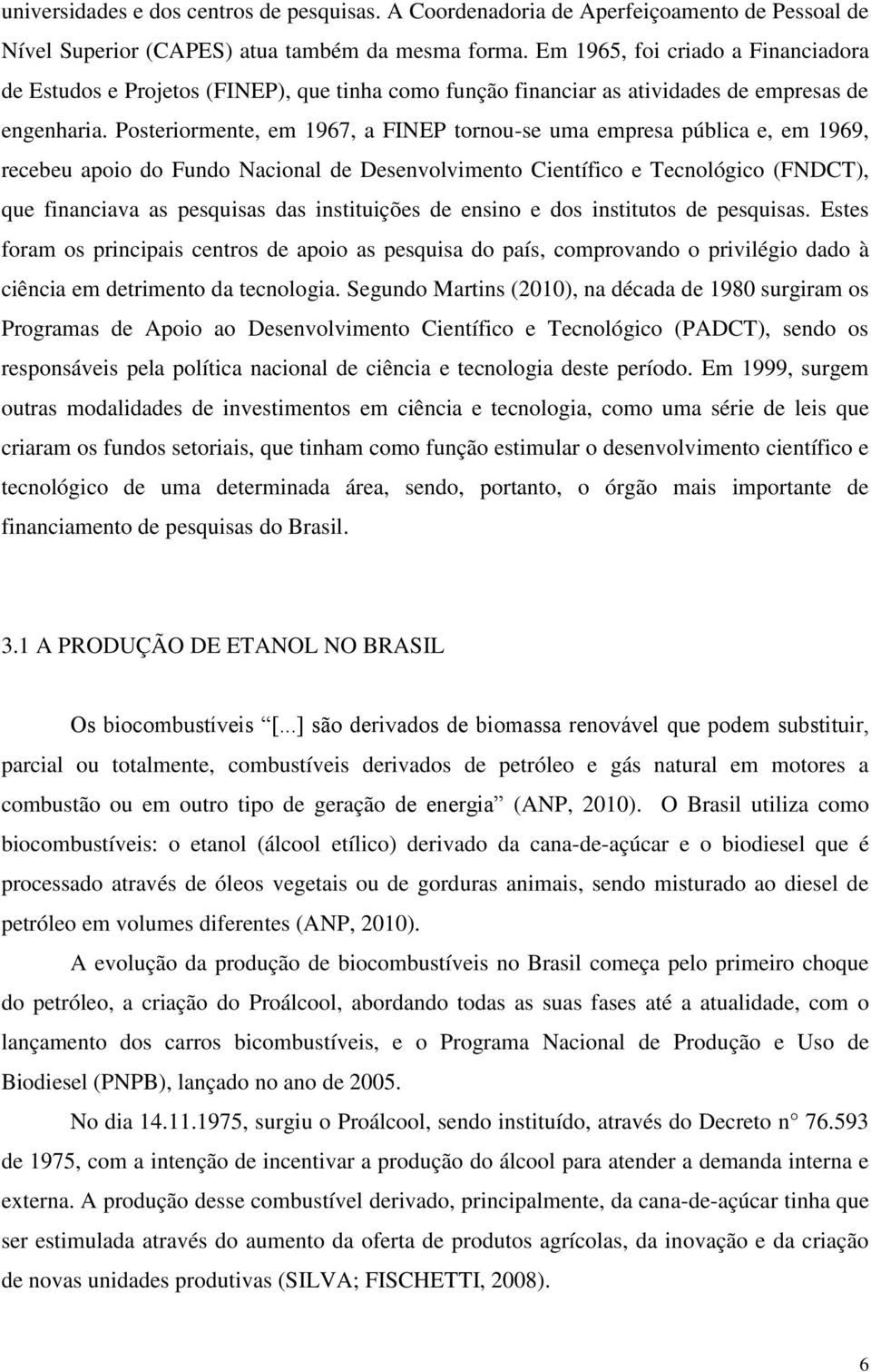 Posteriormente, em 1967, a FINEP tornou-se uma empresa pública e, em 1969, recebeu apoio do Fundo Nacional de Desenvolvimento Científico e Tecnológico (FNDCT), que financiava as pesquisas das