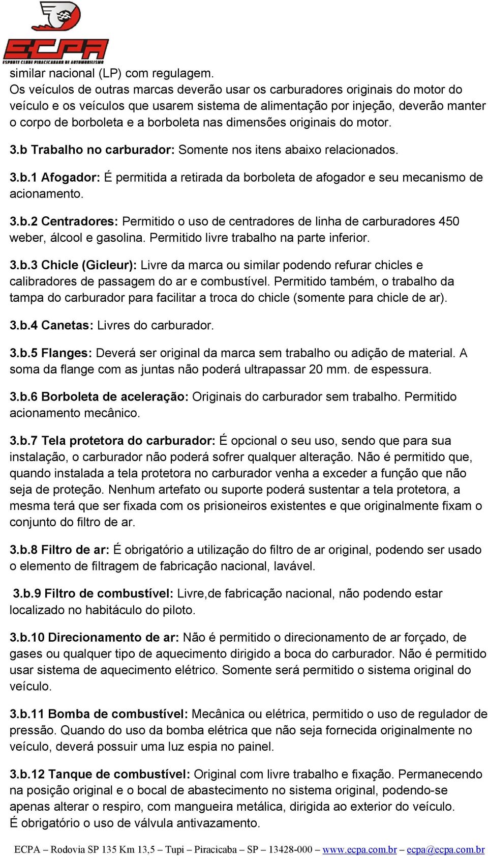 nas dimensões originais do motor. 3.b Trabalho no carburador: Somente nos itens abaixo relacionados. 3.b.1 Afogador: É permitida a retirada da borboleta de afogador e seu mecanismo de acionamento. 3.b.2 Centradores: Permitido o uso de centradores de linha de carburadores 450 weber, álcool e gasolina.