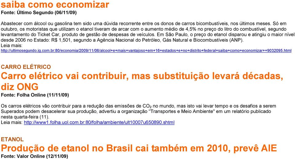 veículos. Em São Paulo, o preço do etanol disparou e atingiu o maior nível desde 2006 no Estado: R$ 1,501, segundo a Agência Nacional do Petróleo, Gás Natural e Biocombustíveis (ANP).