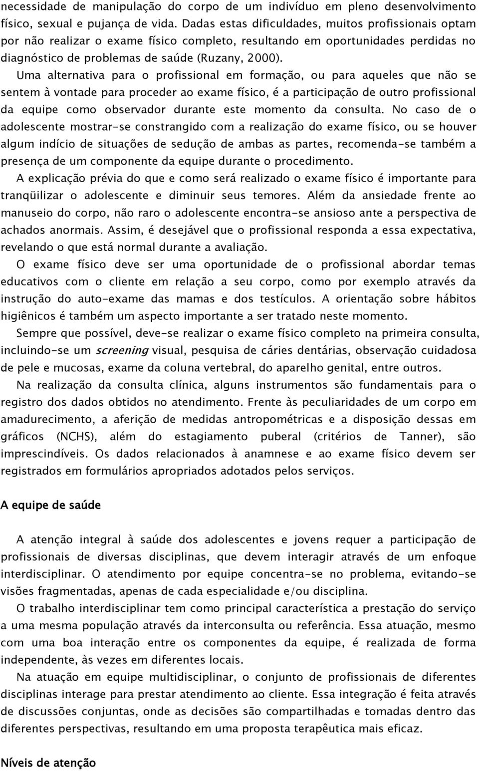 Uma alternativa para o profissional em formação, ou para aqueles que não se sentem à vontade para proceder ao exame físico, é a participação de outro profissional da equipe como observador durante