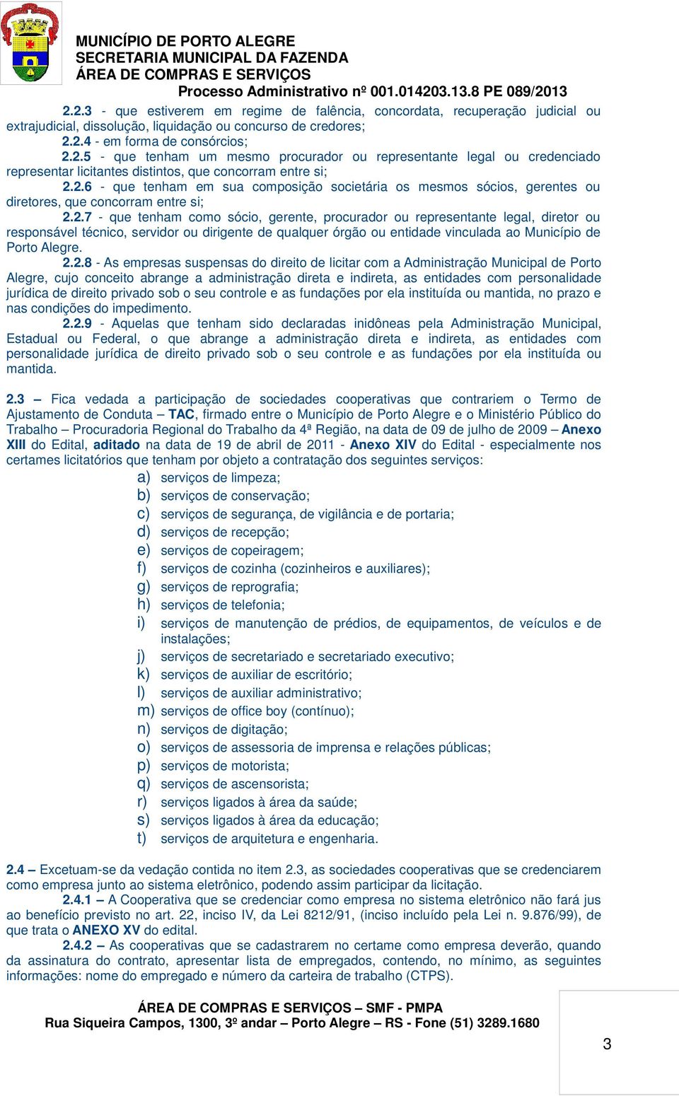 2.2.8 - As empresas suspensas do direito de licitar com a Administração Municipal de Porto Alegre, cujo conceito abrange a administração direta e indireta, as entidades com personalidade jurídica de