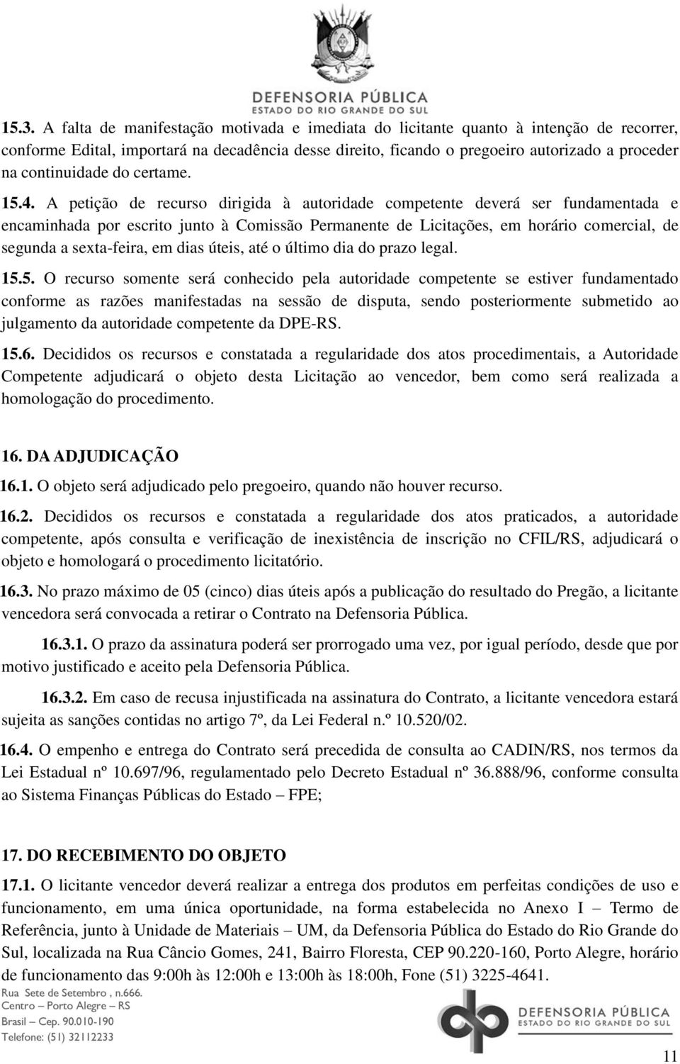 A petição de recurso dirigida à autoridade competente deverá ser fundamentada e encaminhada por escrito junto à Comissão Permanente de Licitações, em horário comercial, de segunda a sexta-feira, em