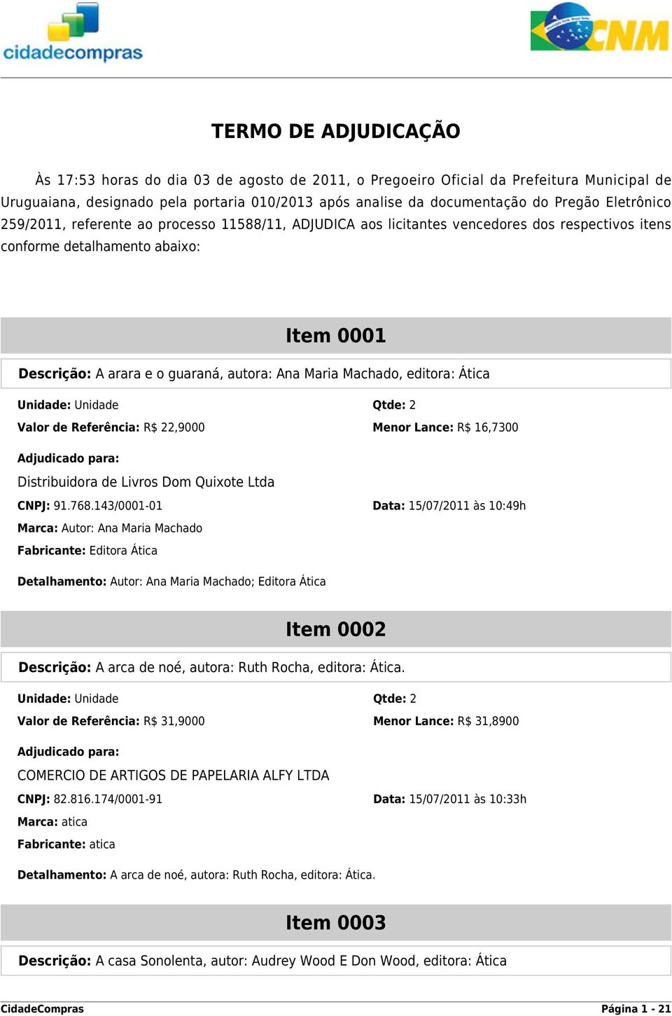 Machado, editora: Ática Valor de Referência: R$ 22,9000 Menor Lance: R$ 16,7300 CNPJ: 91.768.