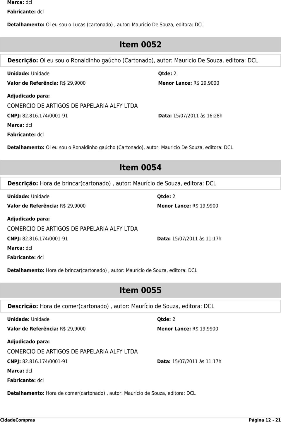 174/0001-91 Data: 15/07/2011 às 16:28h Marca: dcl Fabricante: dcl Detalhamento: Oi eu sou o Ronaldinho gaúcho (Cartonado), autor: Mauricio De Souza, editora: DCL Item 0054 Descrição: Hora de