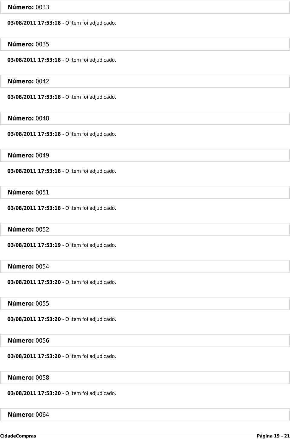 Número: 0049 03/08/2011 17:53:18 - O item foi adjudicado. Número: 0051 03/08/2011 17:53:18 - O item foi adjudicado.