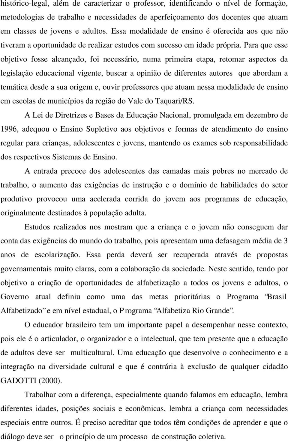 Para que esse objetivo fosse alcançado, foi necessário, numa primeira etapa, retomar aspectos da legislação educacional vigente, buscar a opinião de diferentes autores que abordam a temática desde a