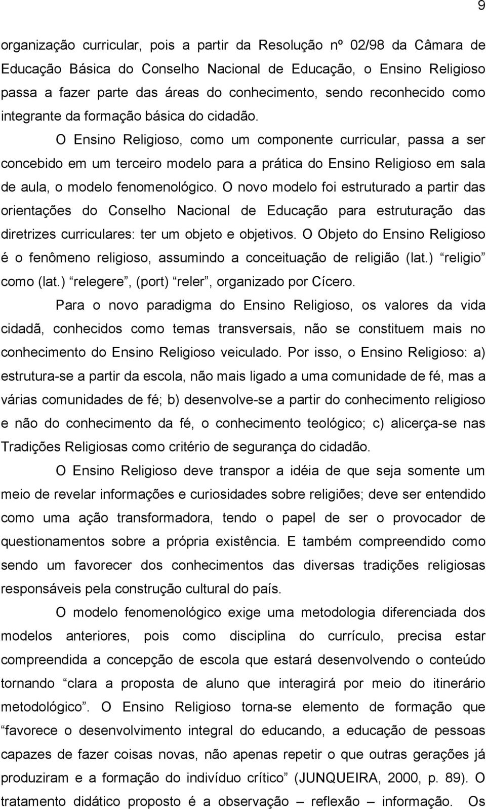 O Ensino Religioso, como um componente curricular, passa a ser concebido em um terceiro modelo para a prática do Ensino Religioso em sala de aula, o modelo fenomenológico.