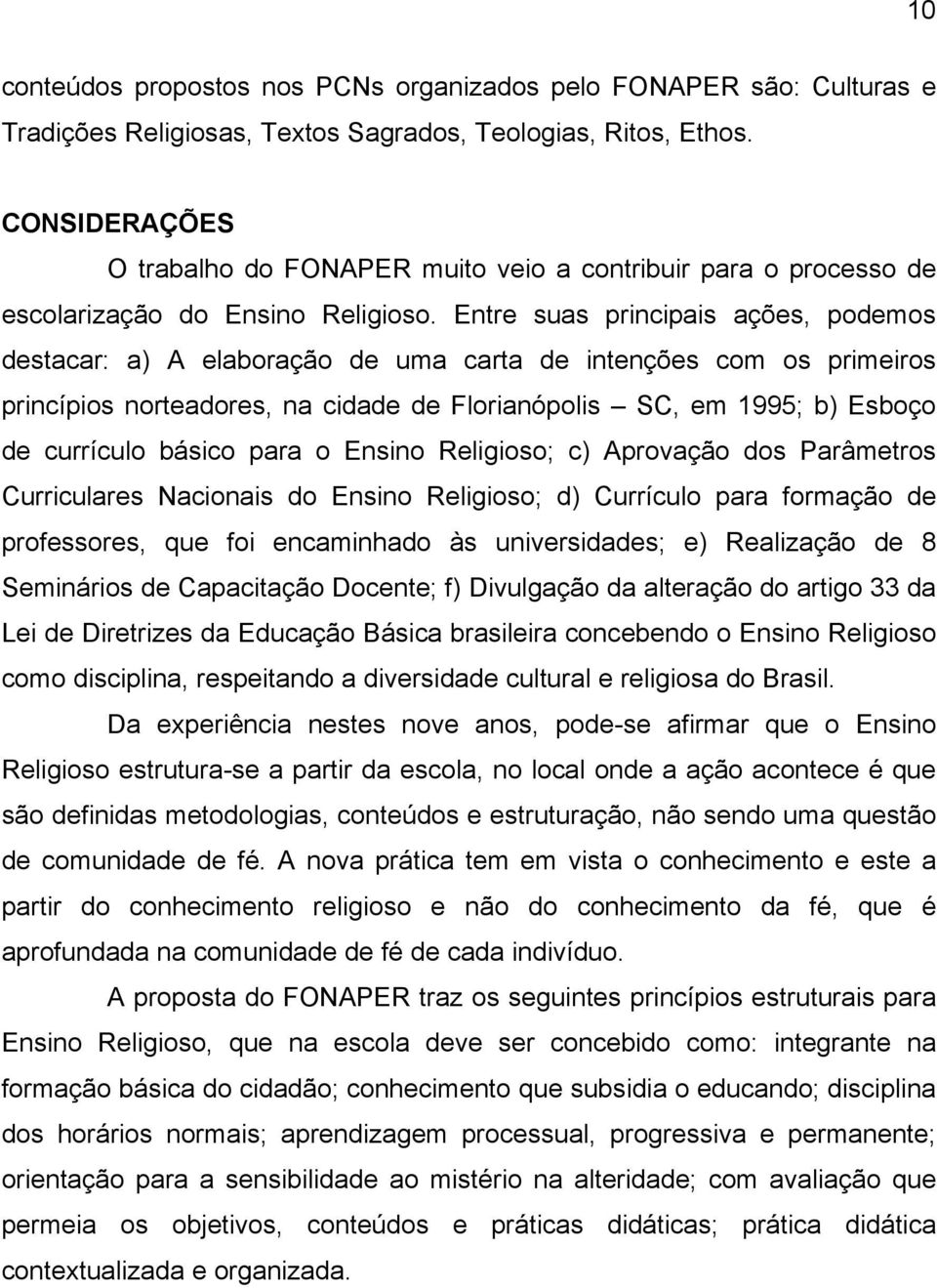 Entre suas principais ações, podemos destacar: a) A elaboração de uma carta de intenções com os primeiros princípios norteadores, na cidade de Florianópolis SC, em 1995; b) Esboço de currículo básico