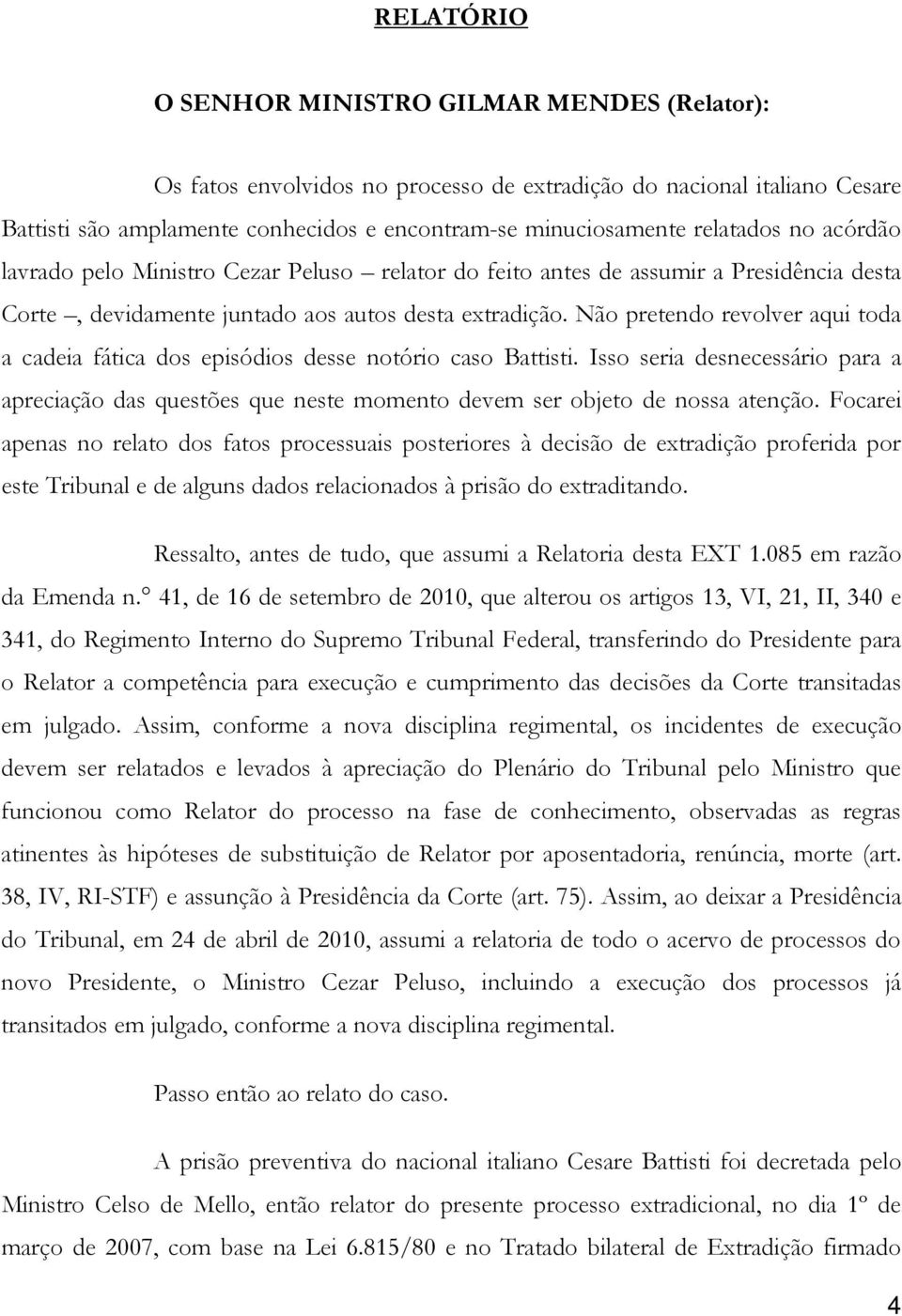 Não pretendo revolver aqui toda a cadeia fática dos episódios desse notório caso Battisti. Isso seria desnecessário para a apreciação das questões que neste momento devem ser objeto de nossa atenção.