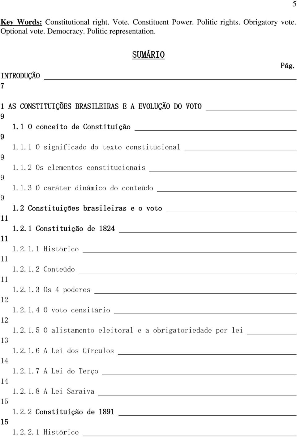 2 Constituições brasileiras e o voto 11 1.2.1 Constituição de 1824 11 1.2.1.1 Histórico 11 1.2.1.2 Conteúdo 11 1.2.1.3 Os 4 poderes 12 1.2.1.4 O voto censitário 12 1.2.1.5 O alistamento eleitoral e a obrigatoriedade por lei 13 1.