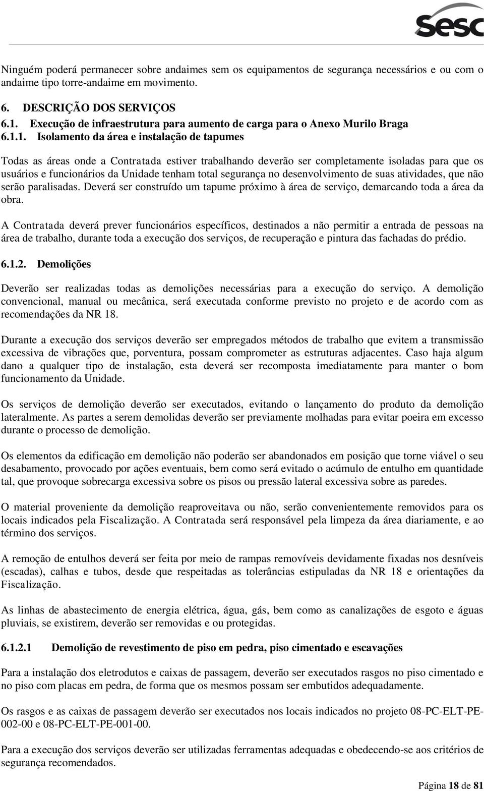 1. Isolamento da área e instalação de tapumes Todas as áreas onde a Contratada estiver trabalhando deverão ser completamente isoladas para que os usuários e funcionários da Unidade tenham total