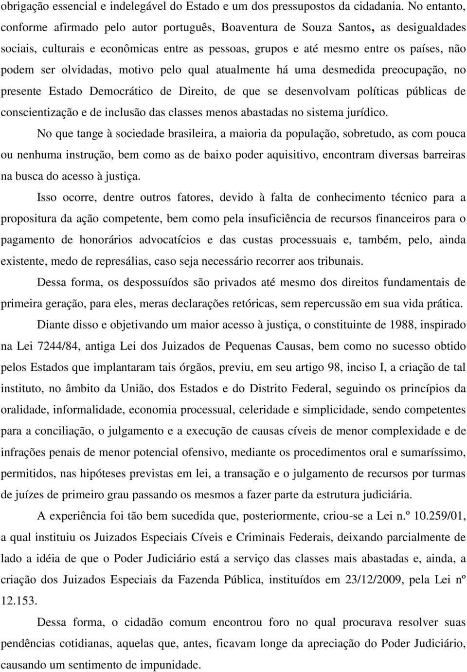 olvidadas, motivo pelo qual atualmente há uma desmedida preocupação, no presente Estado Democrático de Direito, de que se desenvolvam políticas públicas de conscientização e de inclusão das classes