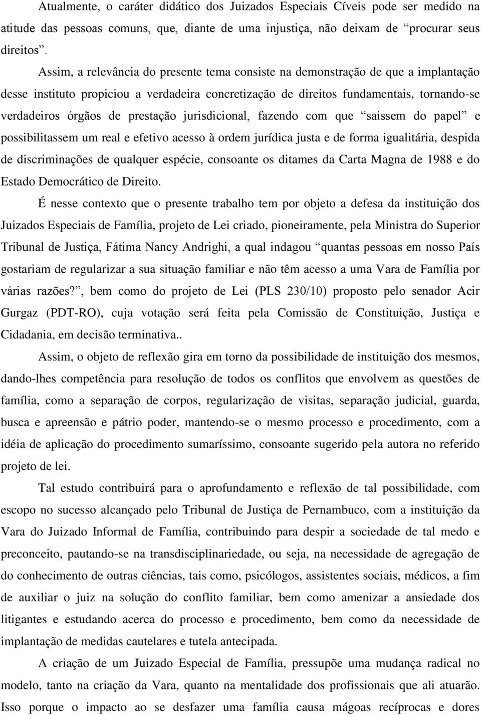 prestação jurisdicional, fazendo com que saíssem do papel e possibilitassem um real e efetivo acesso à ordem jurídica justa e de forma igualitária, despida de discriminações de qualquer espécie,