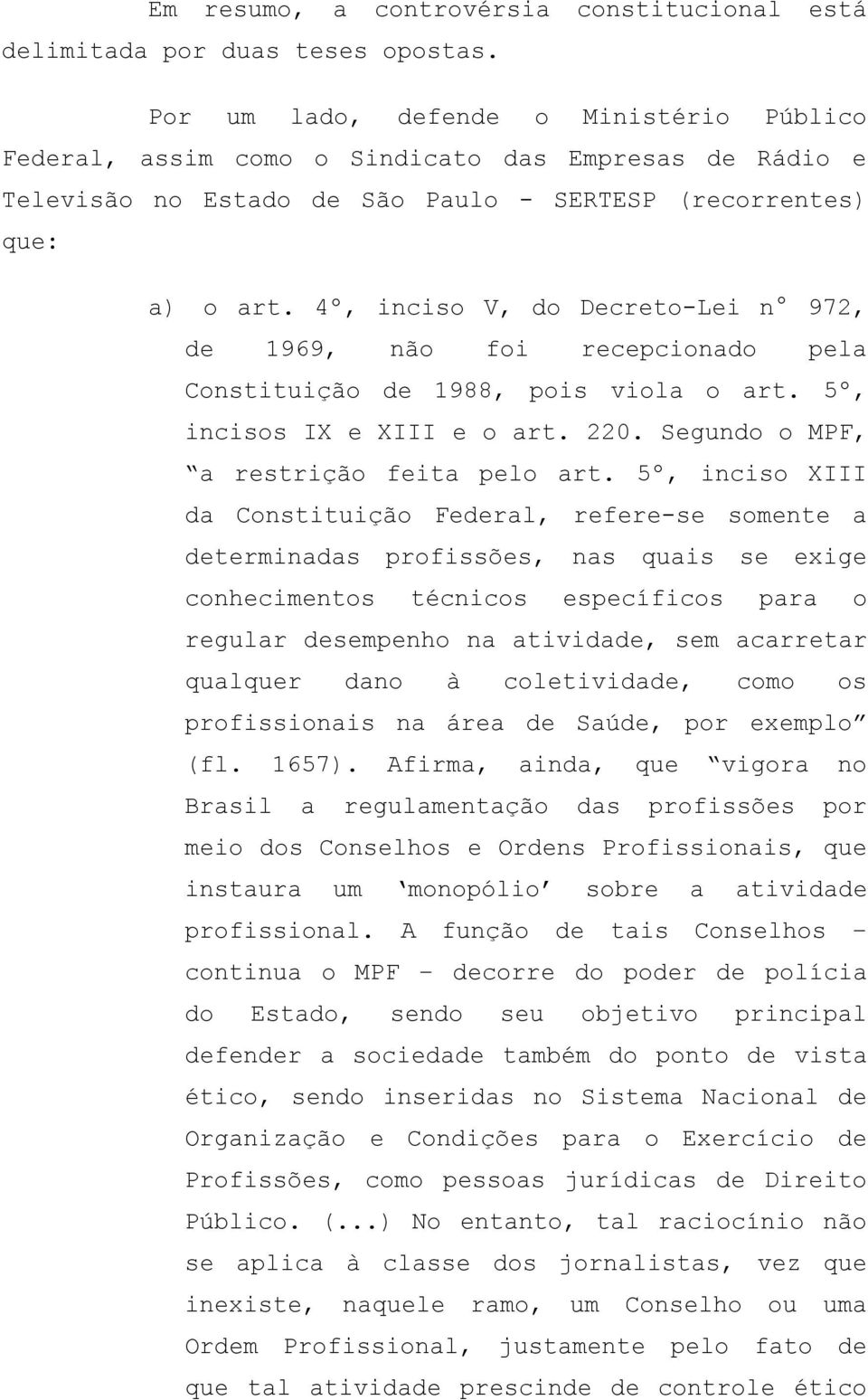 4º, inciso V, do Decreto-Lei n 972, de 1969, não foi recepcionado pela Constituição de 1988, pois viola o art. 5º, incisos IX e XIII e o art. 220. Segundo o MPF, a restrição feita pelo art.