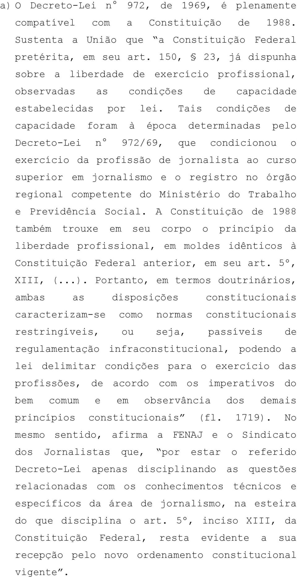 Tais condições de capacidade foram à época determinadas pelo Decreto-Lei n 972/69, que condicionou o exercício da profissão de jornalista ao curso superior em jornalismo e o registro no órgão