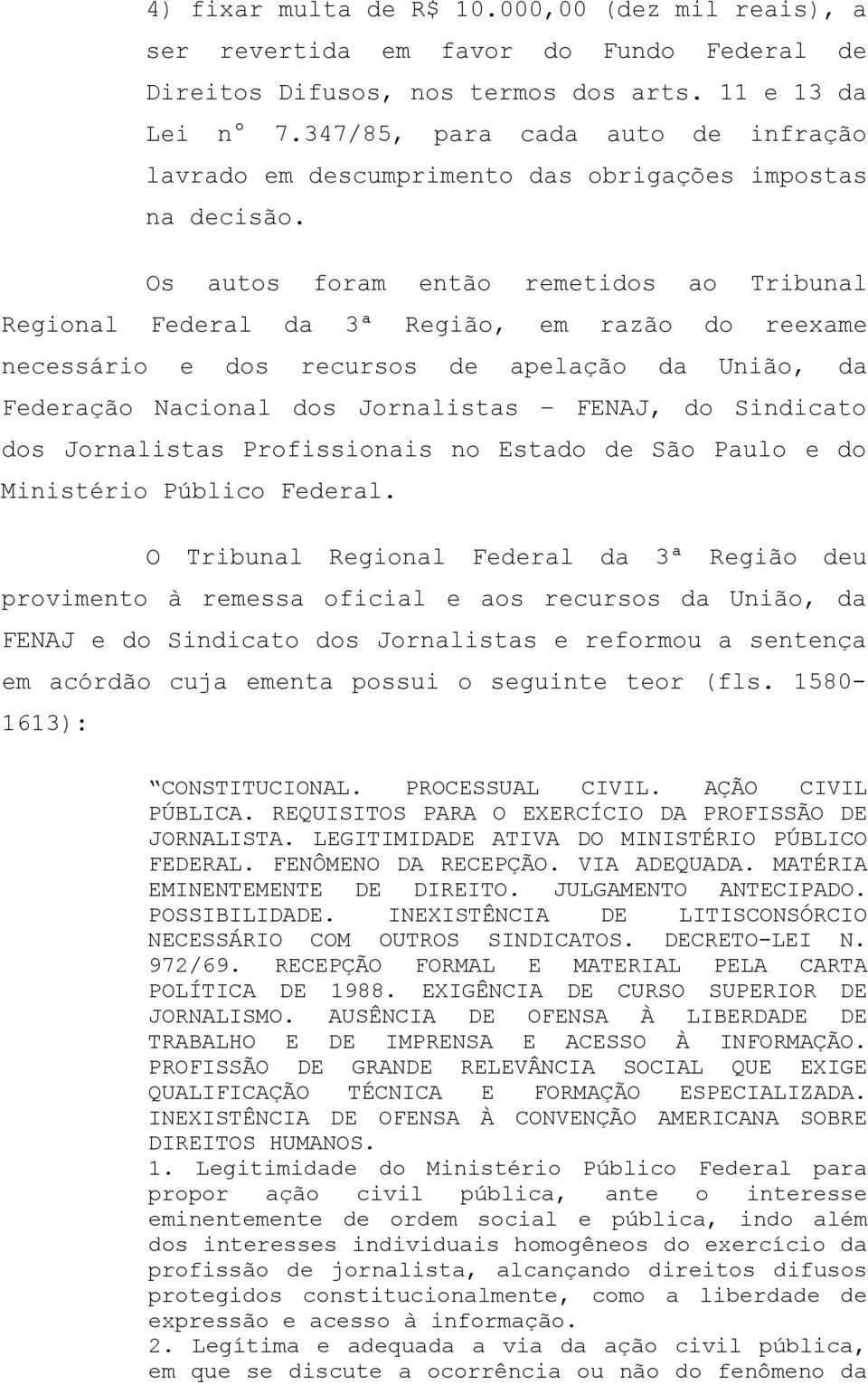 Os autos foram então remetidos ao Tribunal Regional Federal da 3ª Região, em razão do reexame necessário e dos recursos de apelação da União, da Federação Nacional dos Jornalistas FENAJ, do Sindicato