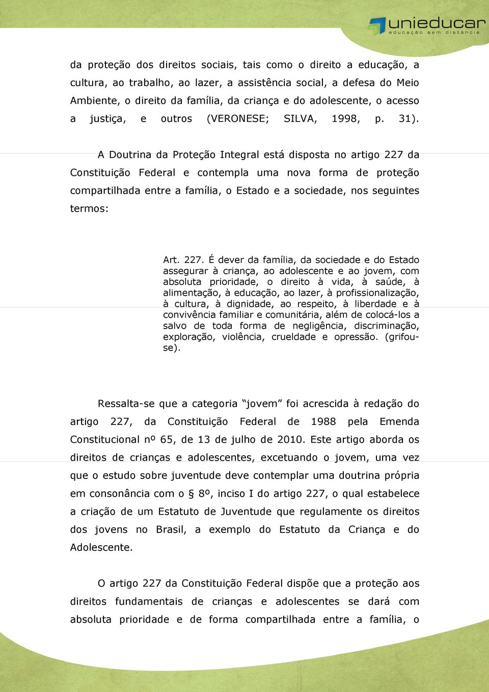 A Doutrina da Proteção Integral está disposta no artigo 227 da Constituição Federal e contempla uma nova forma de proteção compartilhada entre a família, o Estado e a sociedade, nos seguintes termos: