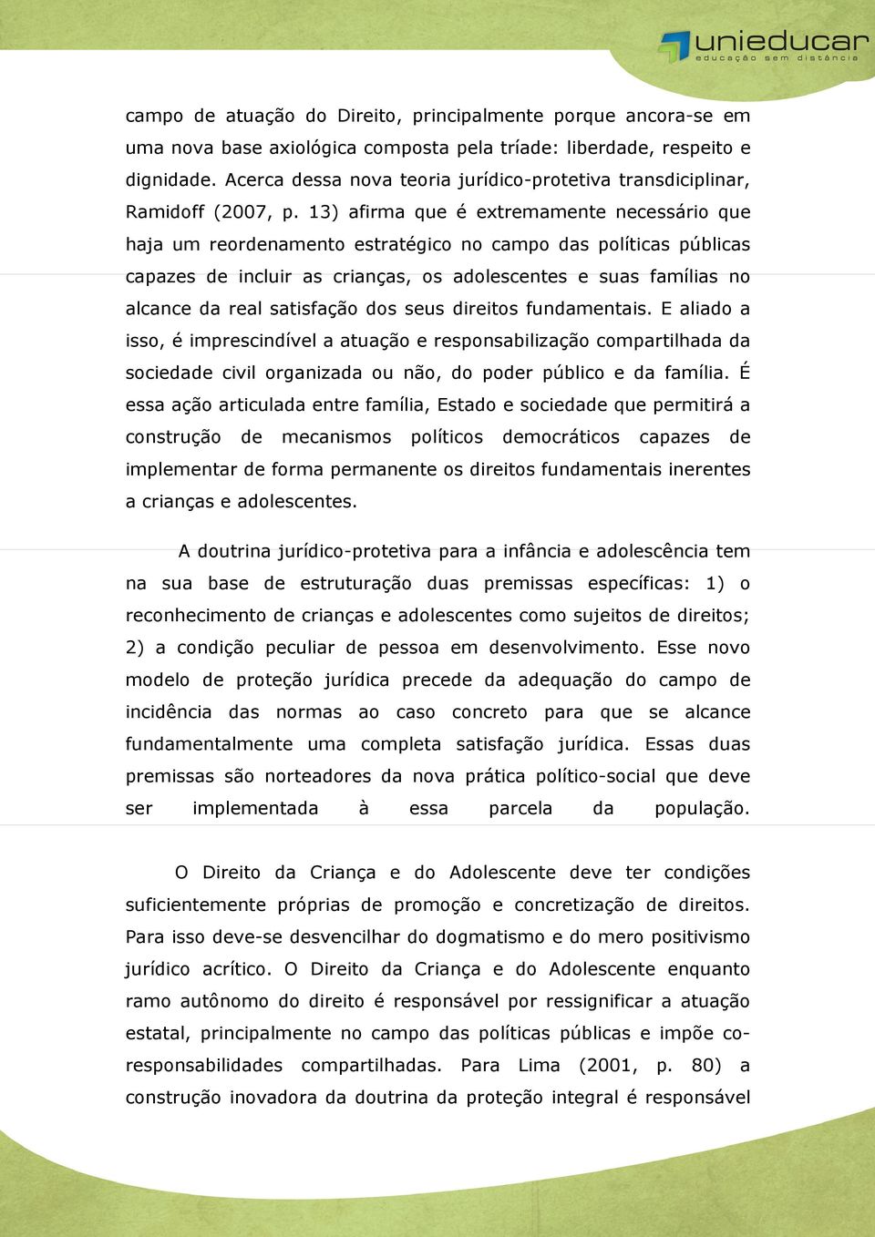 13) afirma que é extremamente necessário que haja um reordenamento estratégico no campo das políticas públicas capazes de incluir as crianças, os adolescentes e suas famílias no alcance da real