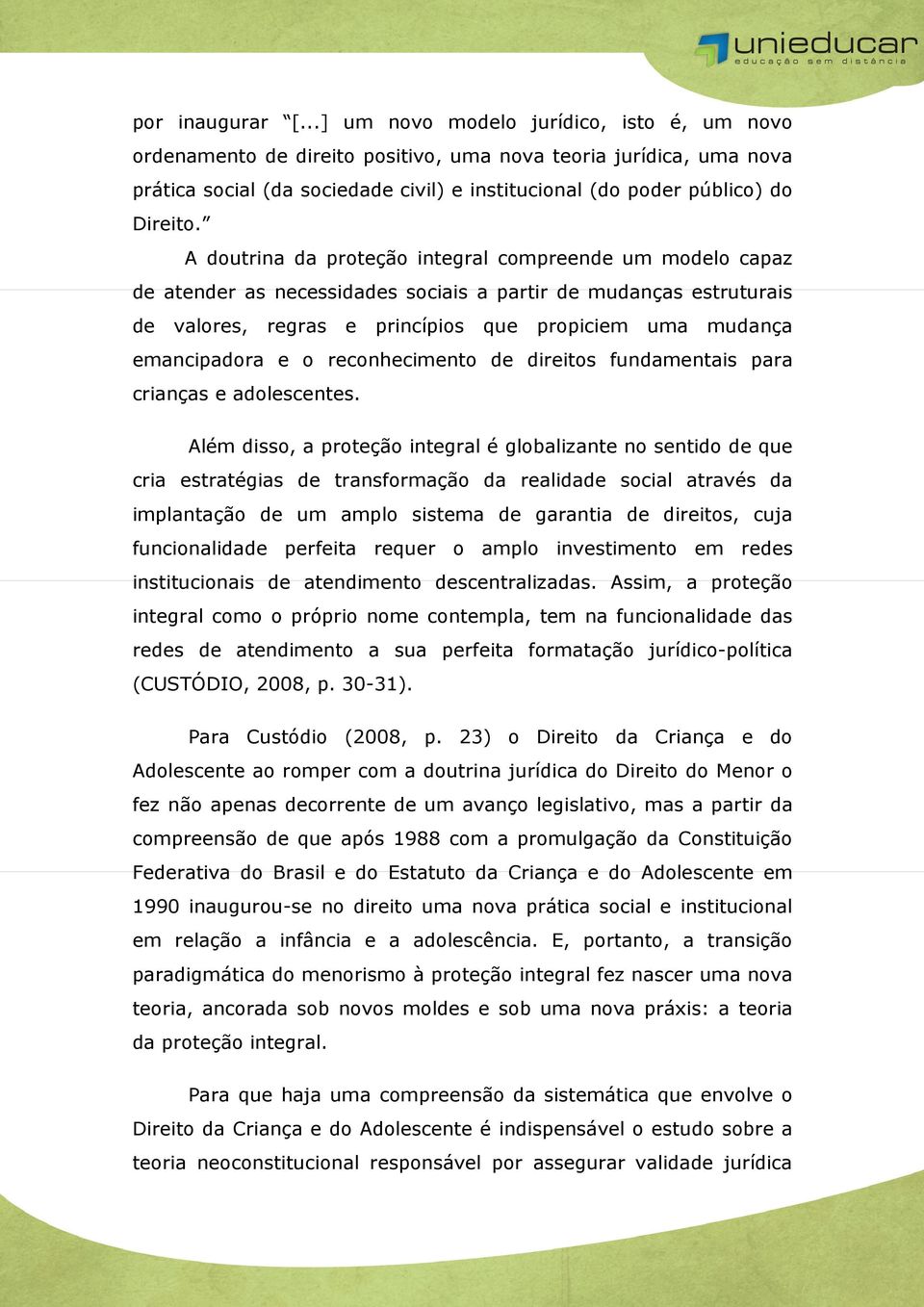 A doutrina da proteção integral compreende um modelo capaz de atender as necessidades sociais a partir de mudanças estruturais de valores, regras e princípios que propiciem uma mudança emancipadora e