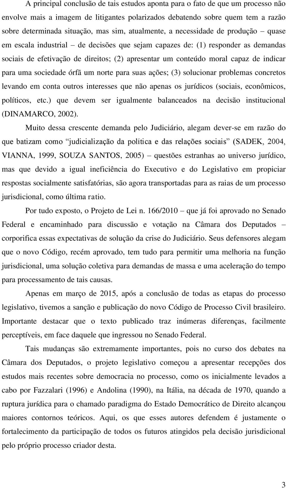 de indicar para uma sociedade órfã um norte para suas ações; (3) solucionar problemas concretos levando em conta outros interesses que não apenas os jurídicos (sociais, econômicos, políticos, etc.