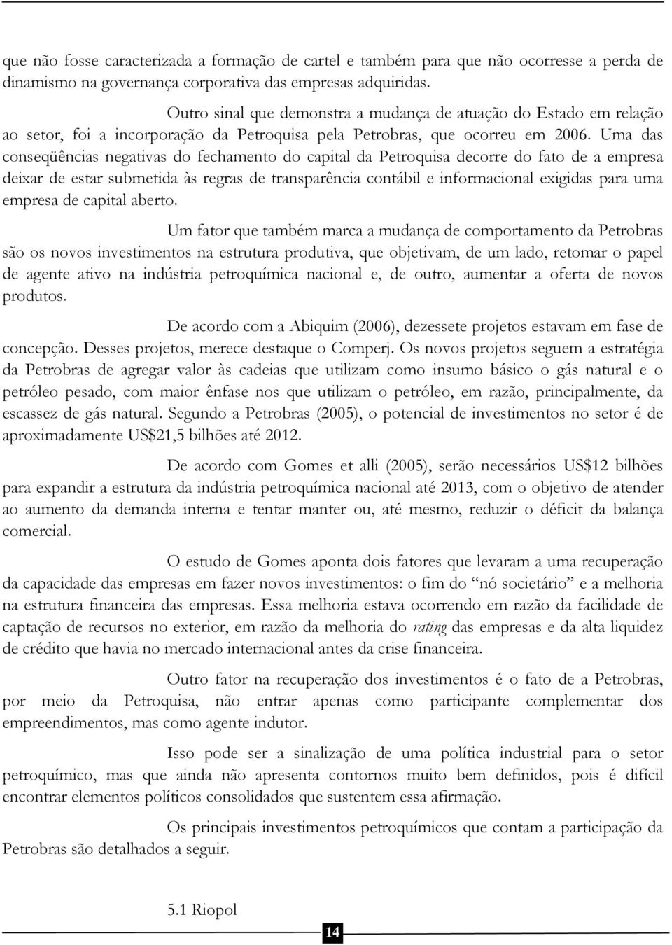 Uma das conseqüências negativas do fechamento do capital da Petroquisa decorre do fato de a empresa deixar de estar submetida às regras de transparência contábil e informacional exigidas para uma