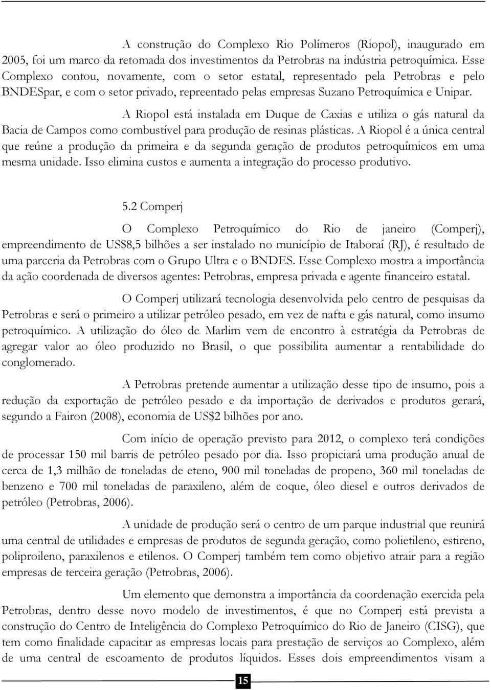 A Riopol está instalada em Duque de Caxias e utiliza o gás natural da Bacia de Campos como combustível para produção de resinas plásticas.