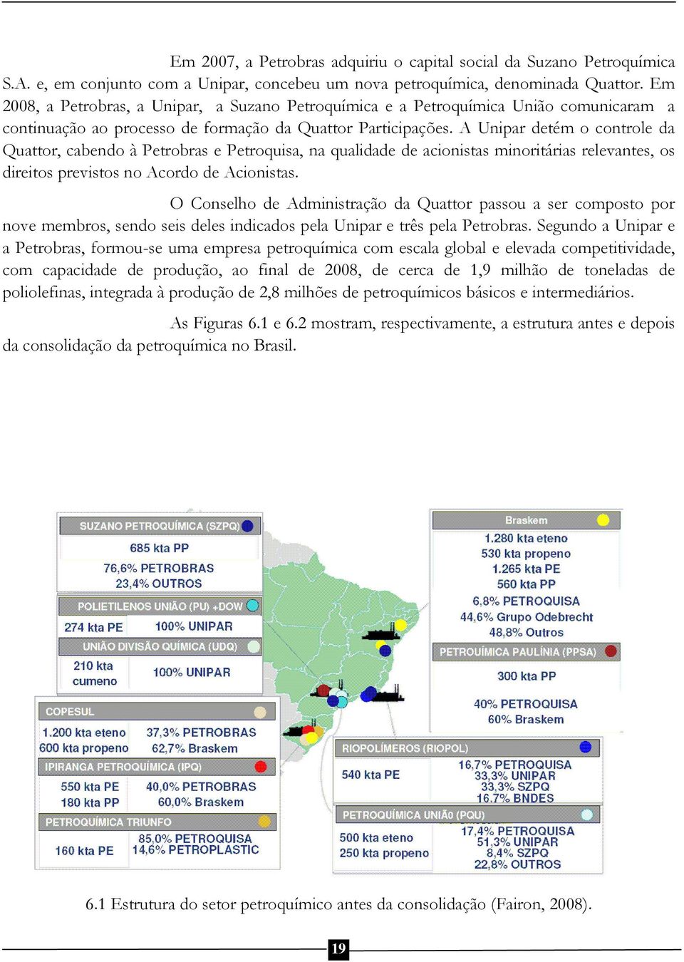 A Unipar detém o controle da Quattor, cabendo à Petrobras e Petroquisa, na qualidade de acionistas minoritárias relevantes, os direitos previstos no Acordo de Acionistas.