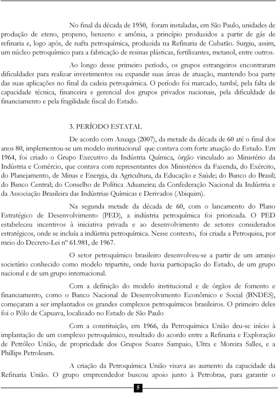 Ao longo desse primeiro período, os grupos estrangeiros encontraram dificuldades para realizar investimentos ou expandir suas áreas de atuação, mantendo boa parte das suas aplicações no final da