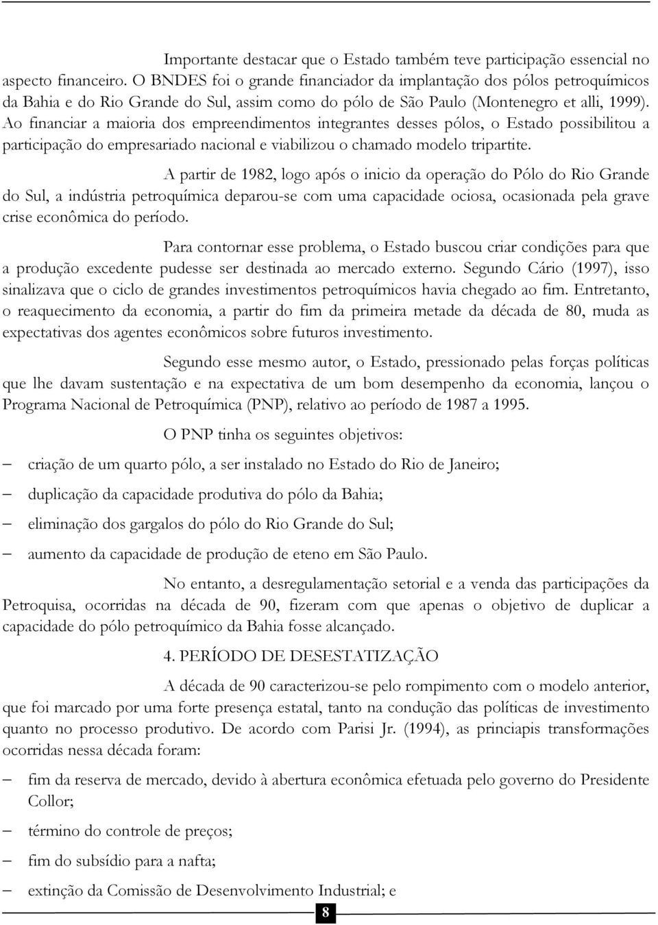 Ao financiar a maioria dos empreendimentos integrantes desses pólos, o Estado possibilitou a participação do empresariado nacional e viabilizou o chamado modelo tripartite.