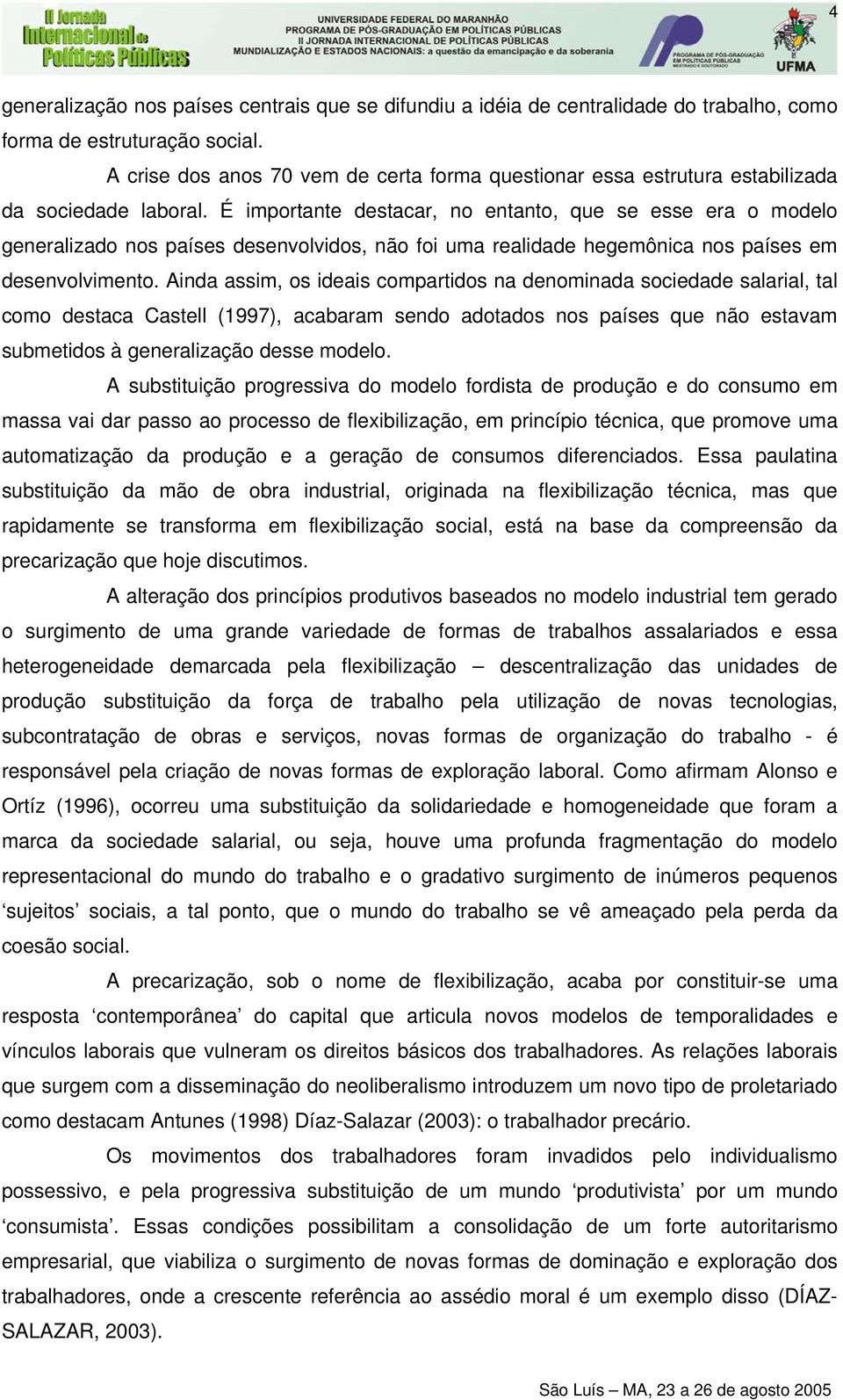 É importante destacar, no entanto, que se esse era o modelo generalizado nos países desenvolvidos, não foi uma realidade hegemônica nos países em desenvolvimento.