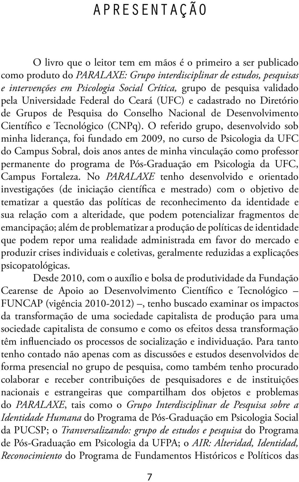 O referido grupo, desenvolvido sob minha liderança, foi fundado em 2009, no curso de Psicologia da UFC do Campus Sobral, dois anos antes de minha vinculação como professor permanente do programa de