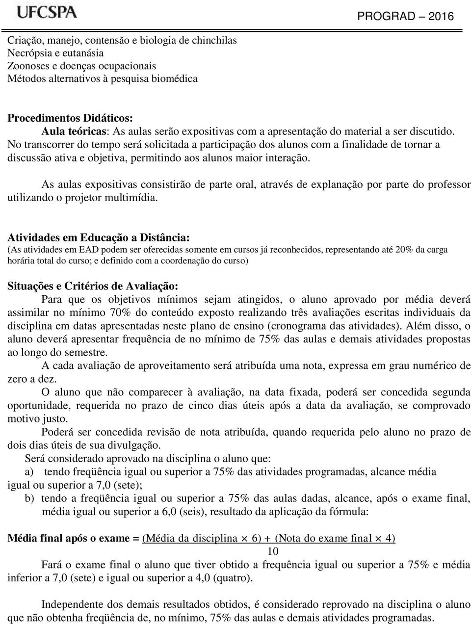 No transcorrer do tempo será solicitada a participação dos alunos com a finalidade de tornar a discussão ativa e objetiva, permitindo aos alunos maior interação.