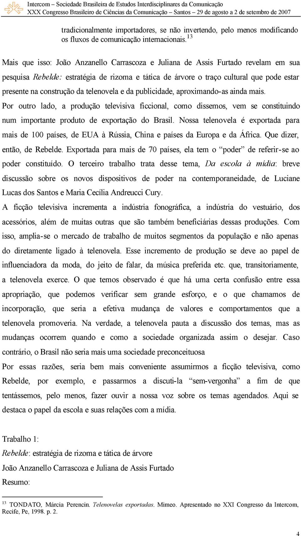 da telenovela e da publicidade, aproximando-as ainda mais. Por outro lado, a produção televisiva ficcional, como dissemos, vem se constituindo num importante produto de exportação do Brasil.